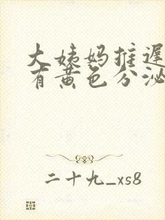 大姨妈推迟六天有黄色分泌物