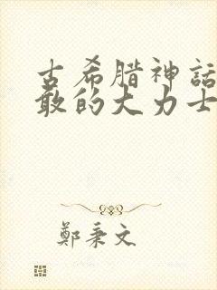 古希腊神话中勇敢的大力士赫拉克勒斯