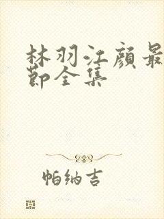 林羽江颜最新章节全集