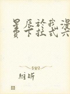 星辰于我漫画免费下拉式六漫画