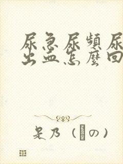 尿急尿频尿痛尿出血怎么回事