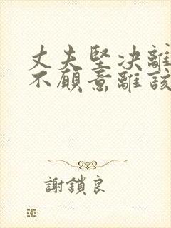 丈夫坚决离婚我不愿意离该怎样挽回