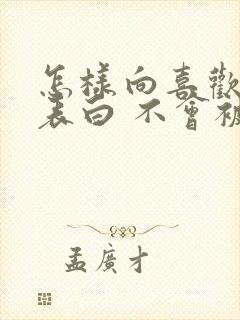 怎样向喜欢的人表白 不会被拒绝