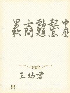 男士勃起中途变软问题怎么治