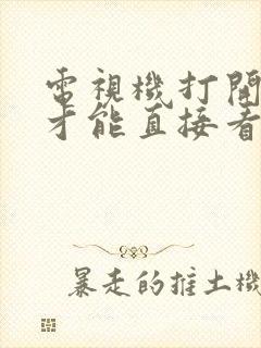 电视机打开怎么才能直接看电视频道