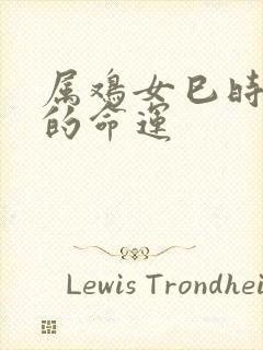 属鸡女巳时出生的命运