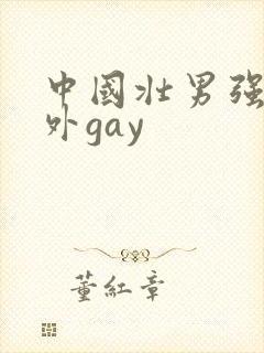 中国壮男强迫野外gay