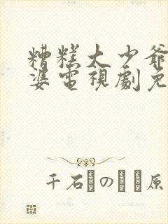 糟糕大少爷怕老婆电视剧免费观看