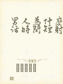 男人为什么性生活时间短射精快