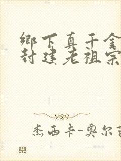 乡下真千金竟是封建老祖宗短剧免费看