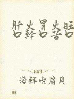 肝火胃火旺盛有口干口苦口臭吃什么药封面