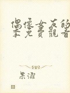 偶像女友的堕落季免费观看全集动漫