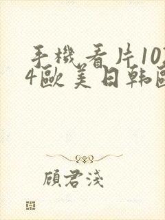 手机看片1024欧美日韩欧美