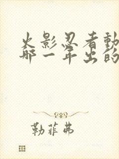 火影忍者动漫是哪一年出的