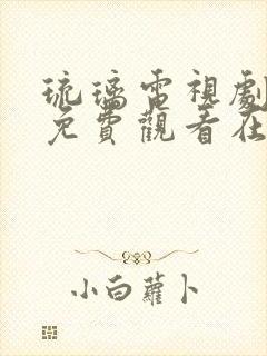 琉璃电视剧全集免费观看在线观看