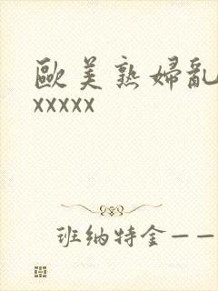 欧美熟妇乱大交xxxxx封面