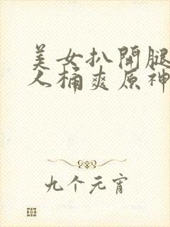 美女扒开腿让男人桶爽原神