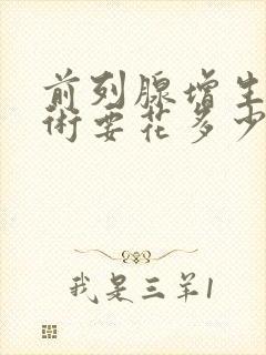 前列腺增生做手术要花多少钱