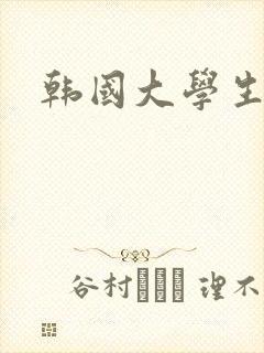 韩国大学生三级