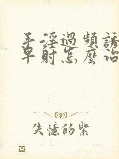 手淫过频诱发的早射怎么治