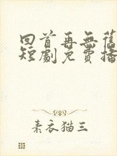 回首再无旧时约短剧免费播放