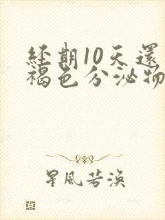 经期10天还有褐色分泌物怎么回事