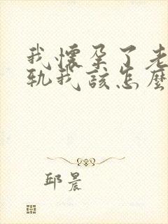 我怀孕了老公出轨我该怎么办