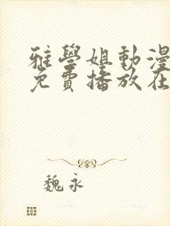 雅学姐动漫全集免费播放在线观看