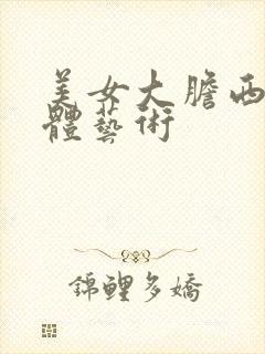 美女大胆西西人体艺术