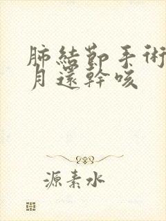 肺结节手术3个月还干咳封面