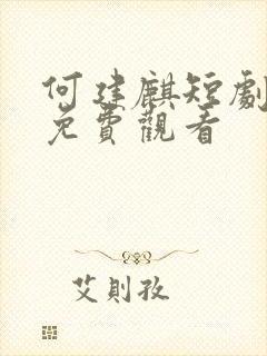 何建麒短剧全集免费观看