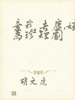 弃我去尘,嫁你为珍短剧