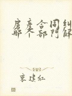 房产合同纠纷找哪个部门解决最快