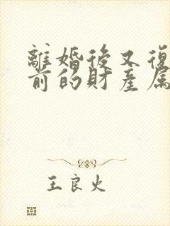 离婚后又复婚之前的财产属于婚前财产吗