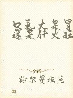 口气大是胃火大还是肝火旺