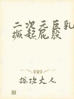 二次元巨乳美女撅起屁股