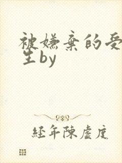 被嫌弃的受的一生by