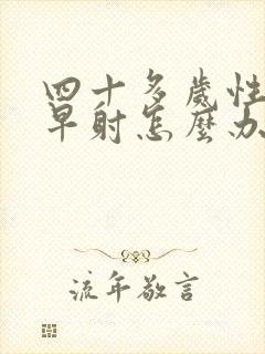 四十多岁性生活早射怎么办