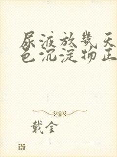 尿液放几天有白色沉淀物正常吗