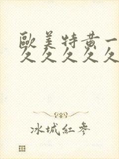 欧美特黄一级久久久久久久久久久片