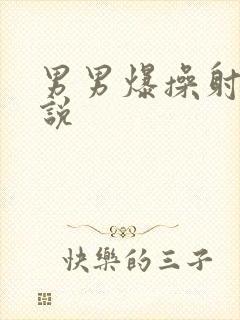 男男爆操射精小说