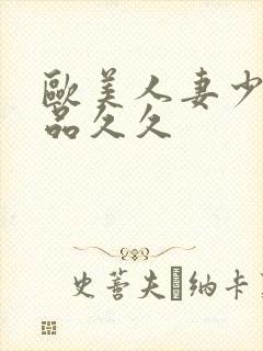 欧美人妻少妇精品久久