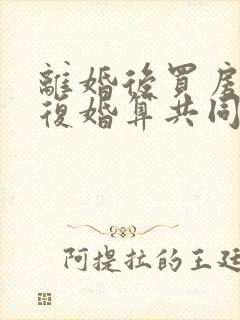 离婚后买房子又复婚算共同财产吗