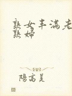 熟女丰满老熟女熟妇