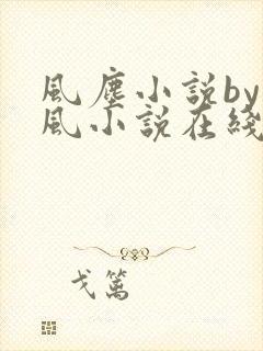 风尘小说by火风小说在线阅读