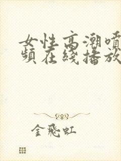 女性高潮喷水视频在线播放