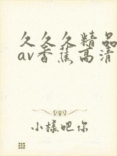 久久久精品国产av香蕉高清