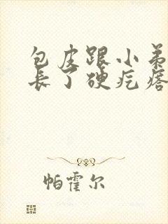 包皮跟小弟弟上长了硬疙瘩