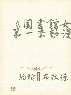 《图书馆女友》第一季动漫