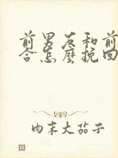 前男友和前任复合怎么挽回他